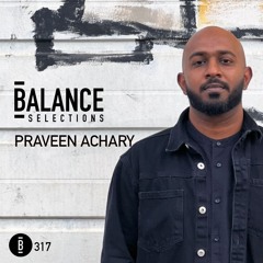 Balance Selections 317: Praveen Achary