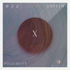 POSITIVITY |X session 022| Entyth