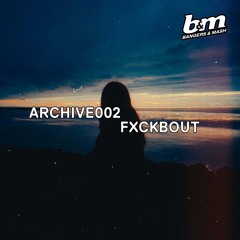 ARCHIVE002: FXCKBOUT