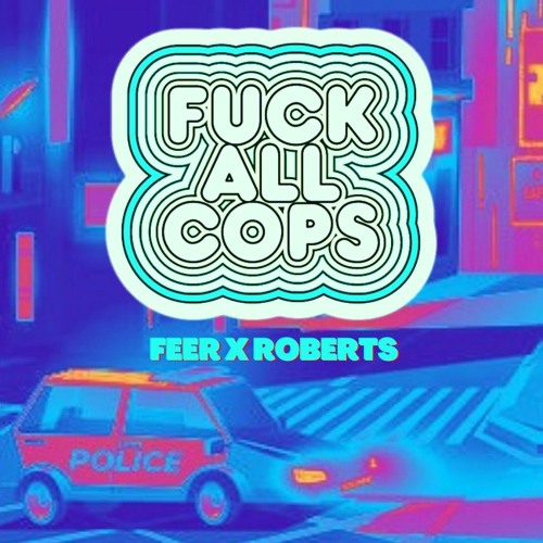 FUCK ALL COPS - Feer x Roberts