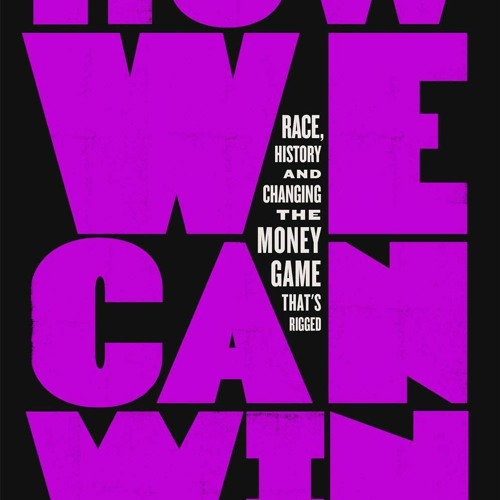 [PDF] How We Can Win: Race, History and Changing the Money Game That's Rigged
