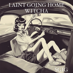 SGIG - I Aint Going Home Witcha (stretch Mst)