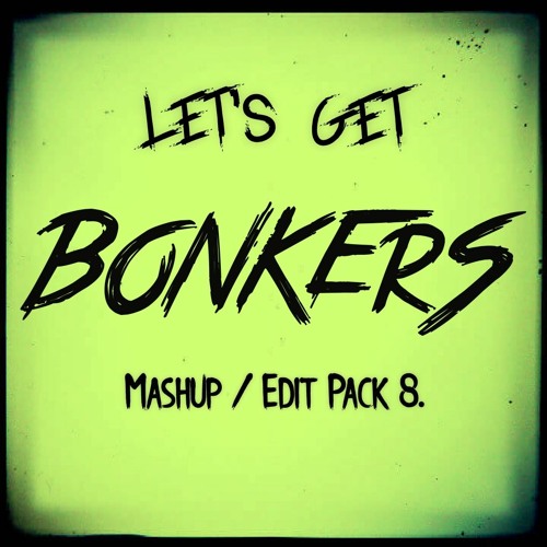 Let's Get BONKERS - Mashup/Edit Pack 8. (FREE DOWNLOAD)[5 TRACKS]