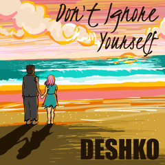 Deshko [Kadesh Flow, Ryako] - Dont Ignore Yourself
