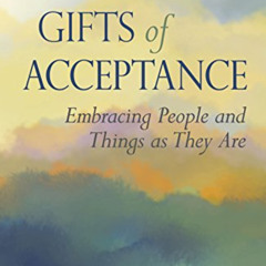 [DOWNLOAD] KINDLE 💘 The Gifts of Acceptance: Embracing People And Things as They Are
