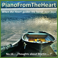 PureHuman - PianoFromTheHeart No. 16 - "Thoughts about Martin  ... !"