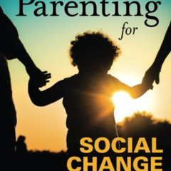 Get KINDLE 🗃️ Parenting for Social Change: Transform Childhood, Transform the World