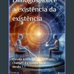 Read$$ 📖 Diálogos sobre a existência da existência: Convite à Inteligência Artificial: ChatGPT 4 e