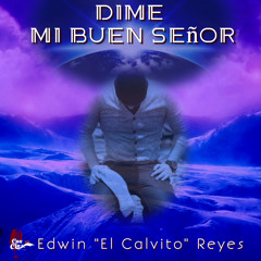 Edwin El Calvito Reyes "Dime Mi Buen Señor"