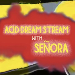 ACID DREAM STREAM #6 with SEÑORA