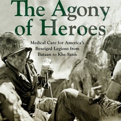READ The Agony of Heroes: Medical Care for America's Besieged Legions from Bataan to Khe Sanh Thomas