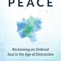 download EBOOK √ A Mind at Peace: Reclaiming an Ordered Soul in the Age of Distractio