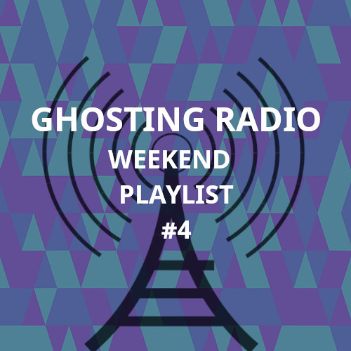 Ghosting Radio - Weekend Playlist #4