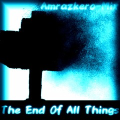 The End Of All Things (Amrazkero-Mix)