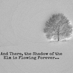 And There, The Shadow Of The Elm Is Flowing Forever...