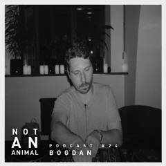 Not An Animal Podcast 24 - BOGDAN - Sept 17