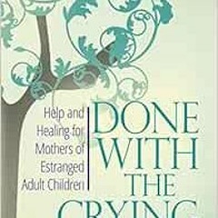 ❤️ Read Done With The Crying: Help and Healing for Mothers of Estranged Adult Children by Sheri