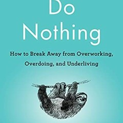 ❤️ Download Do Nothing: How to Break Away from Overworking, Overdoing, and Underliving by  Celes