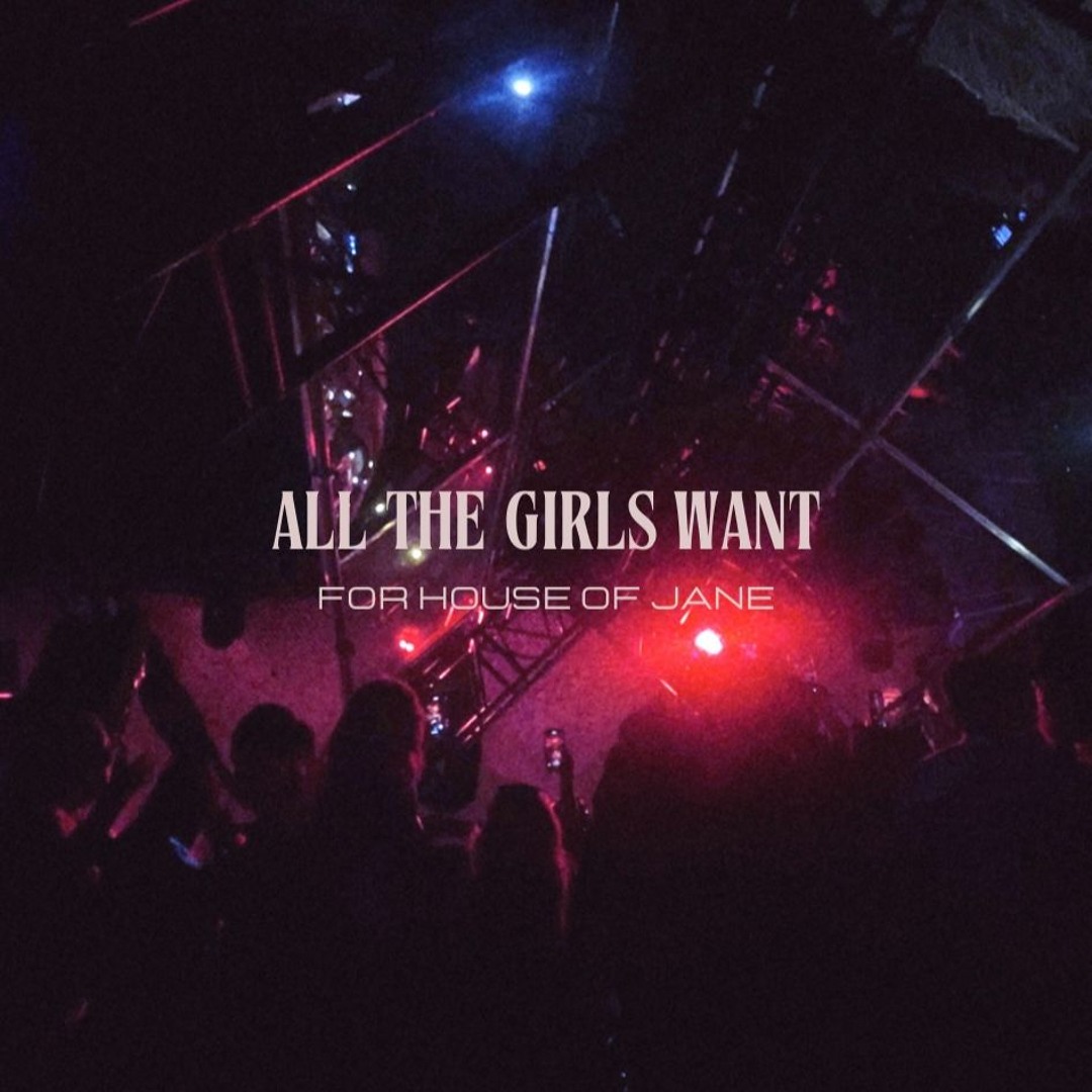 All The Girls Want [for house of j.a.n.e.]