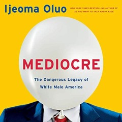 Read [EBOOK EPUB KINDLE PDF] Mediocre: The Dangerous Legacy of White Male America by  Ijeoma Oluo,Ij