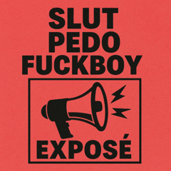 Slut, Pedo, Fuckboy Exposé