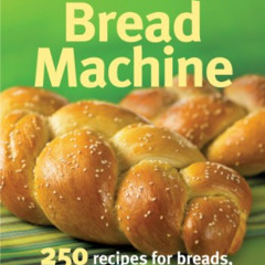 [GET] EBOOK 📜 The Artisan Bread Machine: 250 Recipes for Breads, Rolls, Flatbreads a