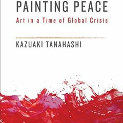 [Read] KINDLE PDF EBOOK EPUB Painting Peace: Art in a Time of Global Crisis by  Kazua