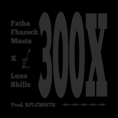 300X- Fatha Fhareck Masta X Luxo Skillz  - Prod.  RPLCMNTS