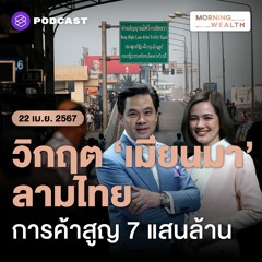 Morning Wealth | วิกฤตเมียนมาลามไทย เอกชนผวาการค้าสูญ 7 แสนล้าน | 22 เมษายน 2567