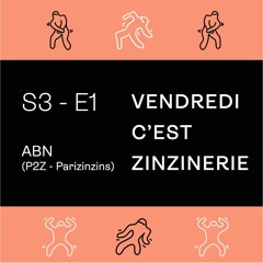 S3#1 - Abn (P2Z - Parizinzin)- Vendredi c'est Zinzinerie
