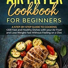 AIR FRYER COOKBOOK FOR BEGINNERS: A Step-by-Step Guide To Cooking +200 Fast and Healthy Dishes wit