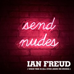 Ian Freud - When This Is All Over (Send Me Nudes)