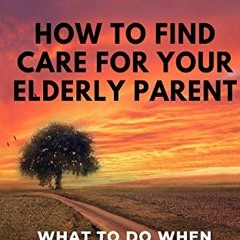 [Get] [KINDLE PDF EBOOK EPUB] How to find care for your elderly parent: A guide to se