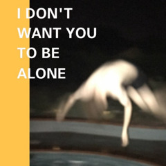 I Don't Want You to Be Alone