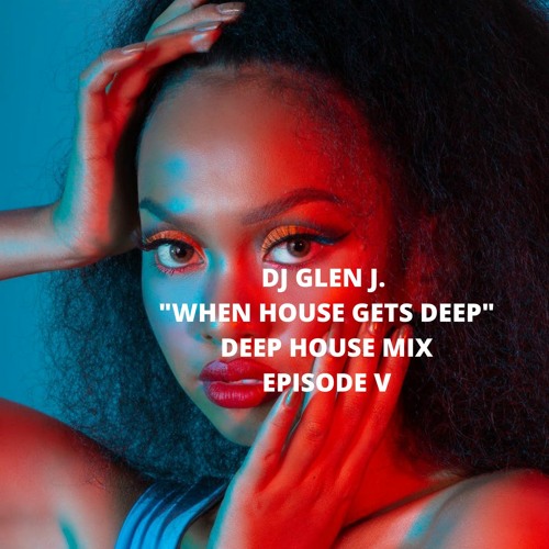 DJ GLEN J. "WHEN HOUSE GETS DEEP" DEEP HOUSE MIX EPISODE V