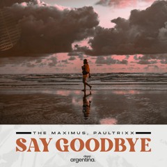 Say Goodbye - The Maximus, Paultrixx | OUT NOW | Deep Argentina