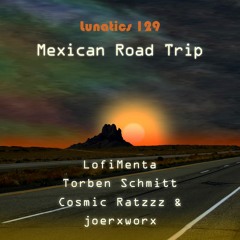 Lunatics 129 / Mexican Road Trip / Lofi Menta / Torben Schmitt / Cosmic Ratzzz & joerxworx