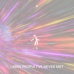I MISS PEOPLE I’VE NEVER MET