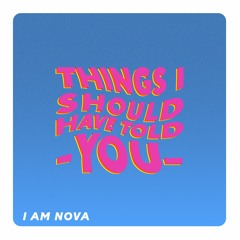 I Am Nova - Things I Should Have Told You