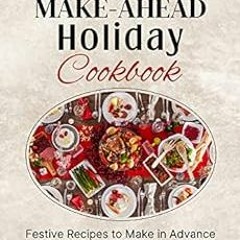 [Read] [EBOOK EPUB KINDLE PDF] Make-Ahead Holiday Cookbook: Festive Recipes to Make in Advance from