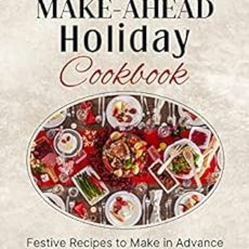 VIEW EPUB KINDLE PDF EBOOK Make-Ahead Holiday Cookbook: Festive Recipes to Make in Advance from Appe