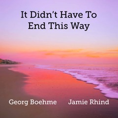 It Didn't Have To End This Way - Georg Boehme / Jamie Rhind