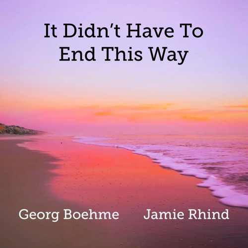 It Didn't Have To End This Way - Georg Boehme / Jamie Rhind