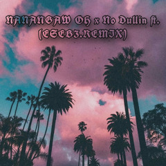 Nanangaw Oh x No Dullin (ESEB3.REMIX) 🔥