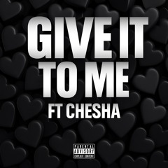 GIVE IT TO ME FT CHESHA