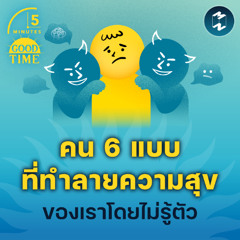คน 6 แบบที่ทำลายความสุข และความสงบทางใจของเราโดยไม่รู้ตัว | 5M EP.2285