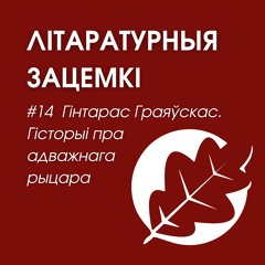Выпуск 14. Гінтарас Граяўскаc. Гісторыі пра адважнага рыцара Тэнксалота і дракона містэра Кайндлі