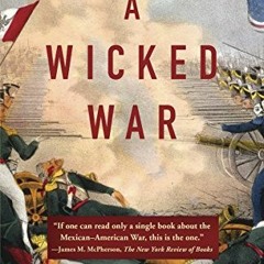 Access [EPUB KINDLE PDF EBOOK] A Wicked War: Polk, Clay, Lincoln, and the 1846 U.S. I