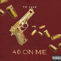 YK Jus3 40 On Me