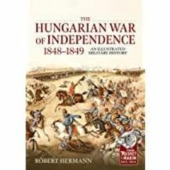<<Read> The Hungarian War of Independence 1848-1849: An Illustrated Military History (From Musket to